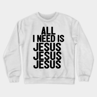 All I Need Is Jesus Jesus Jesus Crewneck Sweatshirt